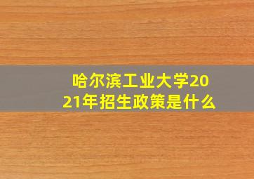 哈尔滨工业大学2021年招生政策是什么