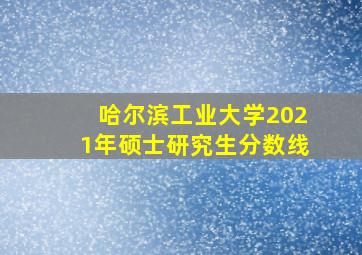 哈尔滨工业大学2021年硕士研究生分数线