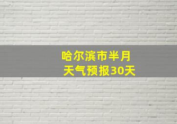 哈尔滨市半月天气预报30天