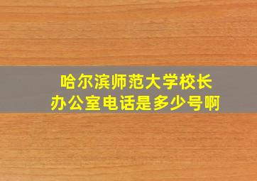 哈尔滨师范大学校长办公室电话是多少号啊