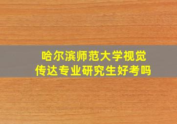 哈尔滨师范大学视觉传达专业研究生好考吗