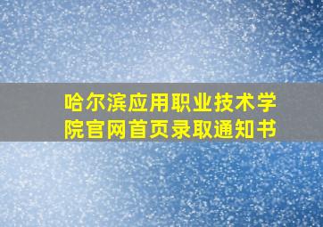 哈尔滨应用职业技术学院官网首页录取通知书