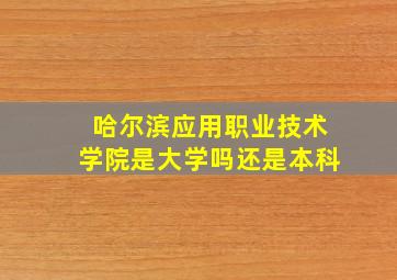 哈尔滨应用职业技术学院是大学吗还是本科