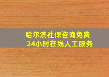 哈尔滨社保咨询免费24小时在线人工服务