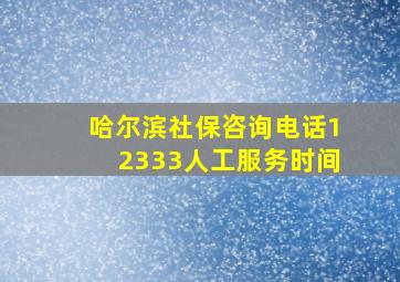 哈尔滨社保咨询电话12333人工服务时间