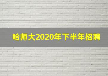 哈师大2020年下半年招聘