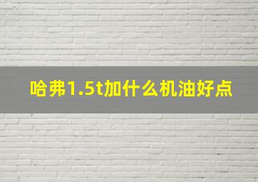 哈弗1.5t加什么机油好点