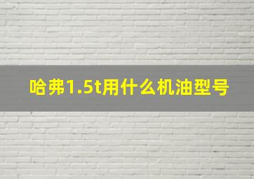 哈弗1.5t用什么机油型号