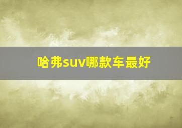 哈弗suv哪款车最好