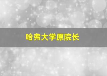 哈弗大学原院长