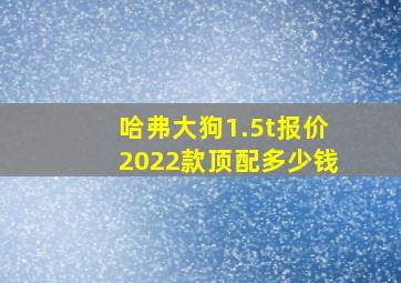 哈弗大狗1.5t报价2022款顶配多少钱