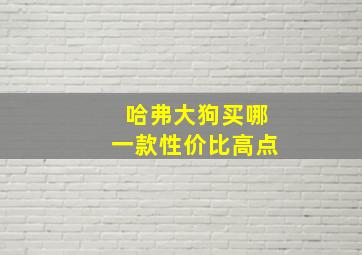 哈弗大狗买哪一款性价比高点