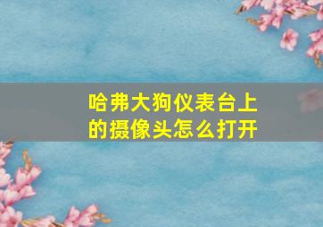 哈弗大狗仪表台上的摄像头怎么打开