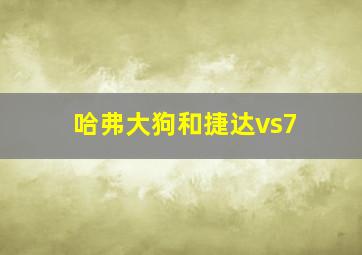 哈弗大狗和捷达vs7