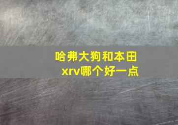 哈弗大狗和本田xrv哪个好一点