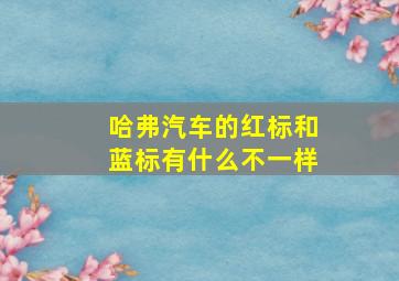 哈弗汽车的红标和蓝标有什么不一样