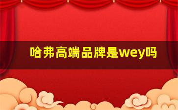 哈弗高端品牌是wey吗