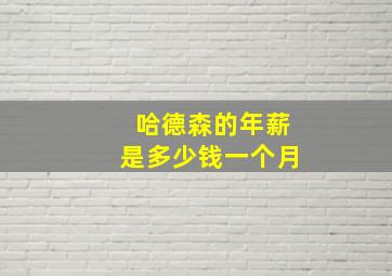 哈德森的年薪是多少钱一个月