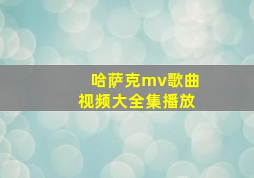 哈萨克mv歌曲视频大全集播放