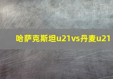 哈萨克斯坦u21vs丹麦u21