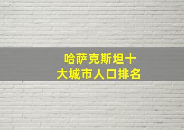 哈萨克斯坦十大城市人口排名