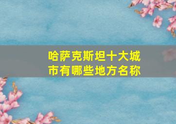 哈萨克斯坦十大城市有哪些地方名称