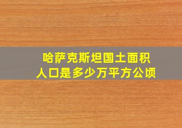 哈萨克斯坦国土面积人口是多少万平方公顷