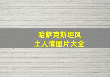 哈萨克斯坦风土人情图片大全