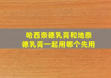 哈西奈德乳膏和地奈德乳膏一起用哪个先用