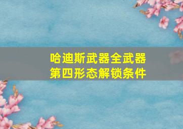 哈迪斯武器全武器第四形态解锁条件