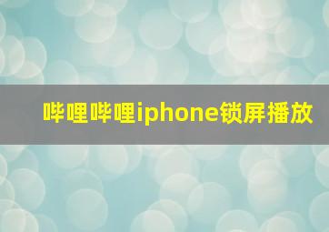 哔哩哔哩iphone锁屏播放