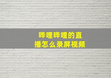 哔哩哔哩的直播怎么录屏视频