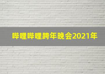 哔哩哔哩跨年晚会2021年