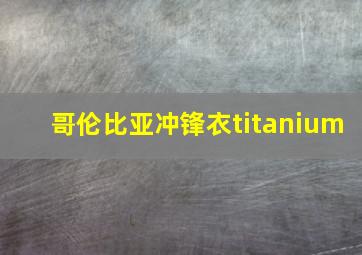 哥伦比亚冲锋衣titanium