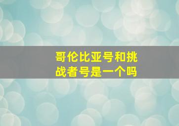 哥伦比亚号和挑战者号是一个吗