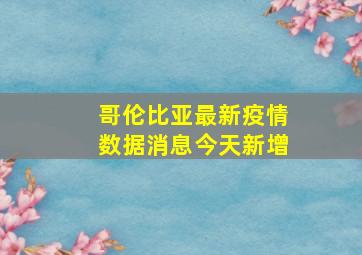 哥伦比亚最新疫情数据消息今天新增