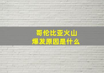 哥伦比亚火山爆发原因是什么