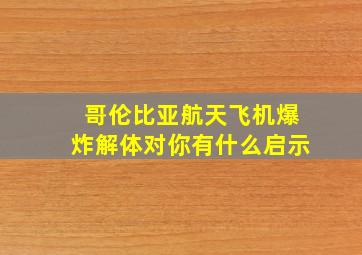 哥伦比亚航天飞机爆炸解体对你有什么启示