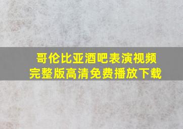 哥伦比亚酒吧表演视频完整版高清免费播放下载