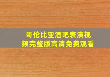 哥伦比亚酒吧表演视频完整版高清免费观看