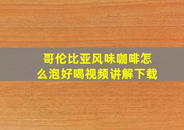 哥伦比亚风味咖啡怎么泡好喝视频讲解下载