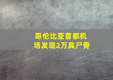 哥伦比亚首都机场发现2万具尸骨