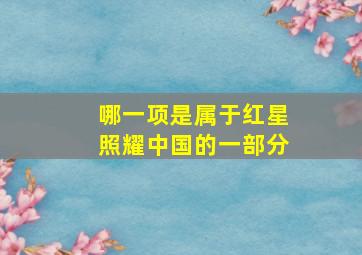 哪一项是属于红星照耀中国的一部分