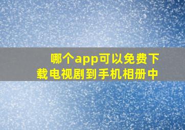 哪个app可以免费下载电视剧到手机相册中