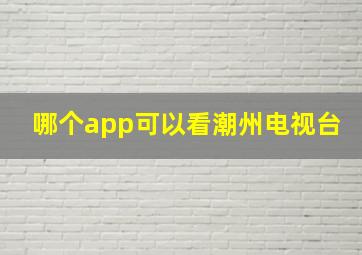 哪个app可以看潮州电视台