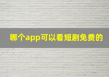 哪个app可以看短剧免费的