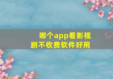 哪个app看影视剧不收费软件好用