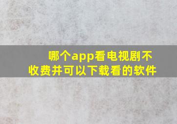 哪个app看电视剧不收费并可以下载看的软件