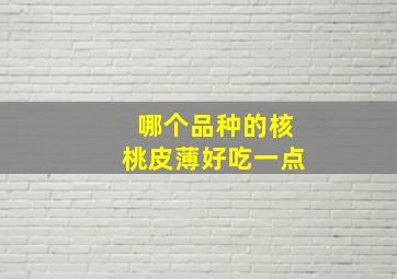 哪个品种的核桃皮薄好吃一点