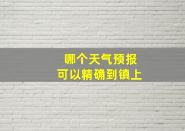 哪个天气预报可以精确到镇上